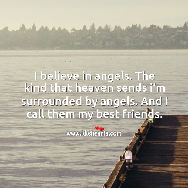I believe in angels. The kind that heaven sends I’m surrounded by angels. And I call them my best friends. Best Friend Quotes Image