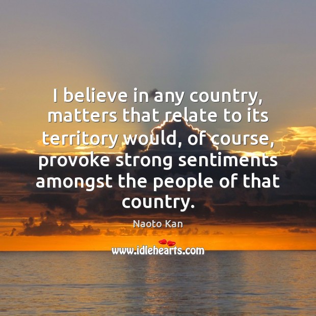 I believe in any country, matters that relate to its territory would, Naoto Kan Picture Quote