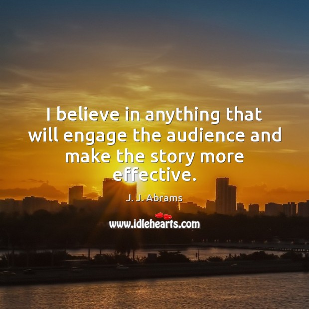I believe in anything that will engage the audience and make the story more effective. J. J. Abrams Picture Quote