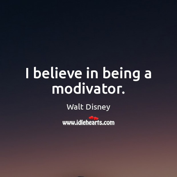 I believe in being a modivator. Walt Disney Picture Quote
