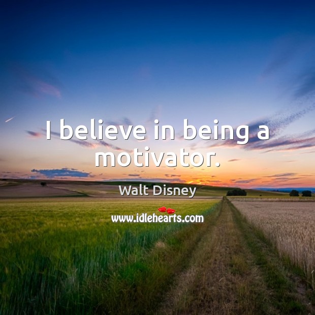 I believe in being a motivator. Walt Disney Picture Quote