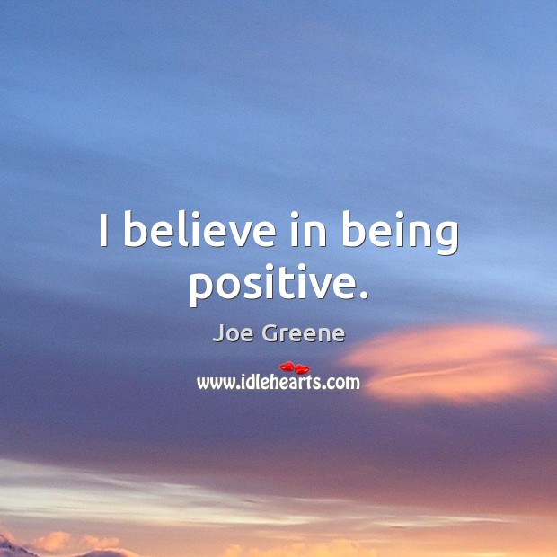 I believe in being positive. Positive Quotes Image