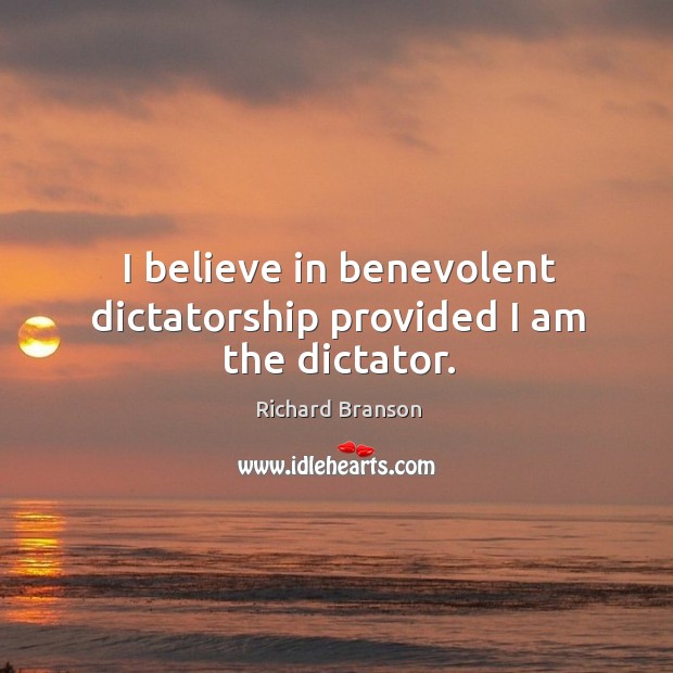 I believe in benevolent dictatorship provided I am the dictator. Image