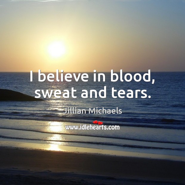 I believe in blood, sweat and tears. Image