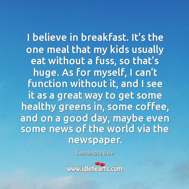 I believe in breakfast. It’s the one meal that my kids usually Samantha Bee Picture Quote