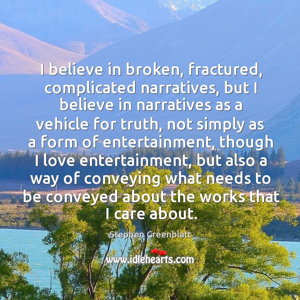I believe in broken, fractured, complicated narratives, but I believe in narratives Stephen Greenblatt Picture Quote