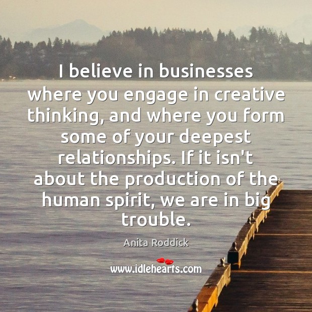I believe in businesses where you engage in creative thinking, and where Anita Roddick Picture Quote