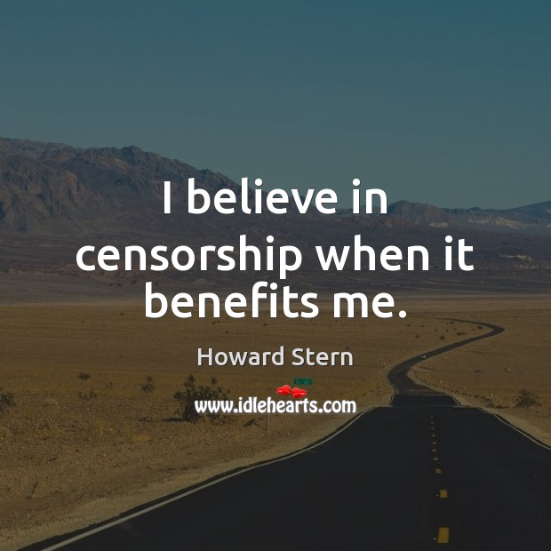I believe in censorship when it benefits me. Howard Stern Picture Quote
