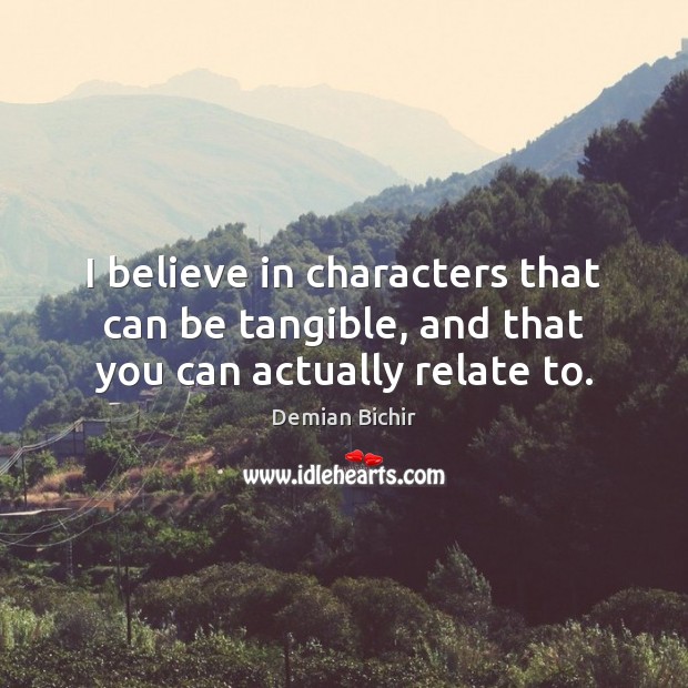 I believe in characters that can be tangible, and that you can actually relate to. Demian Bichir Picture Quote