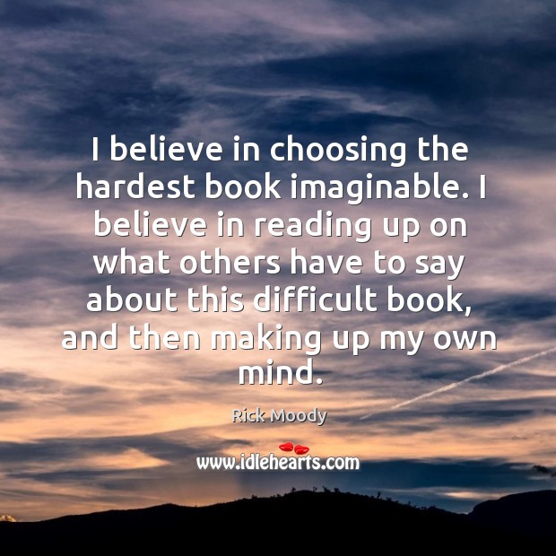 I believe in choosing the hardest book imaginable. I believe in reading Rick Moody Picture Quote
