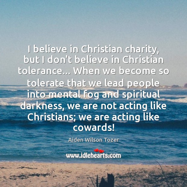 I believe in Christian charity, but I don’t believe in Christian tolerance… Aiden Wilson Tozer Picture Quote