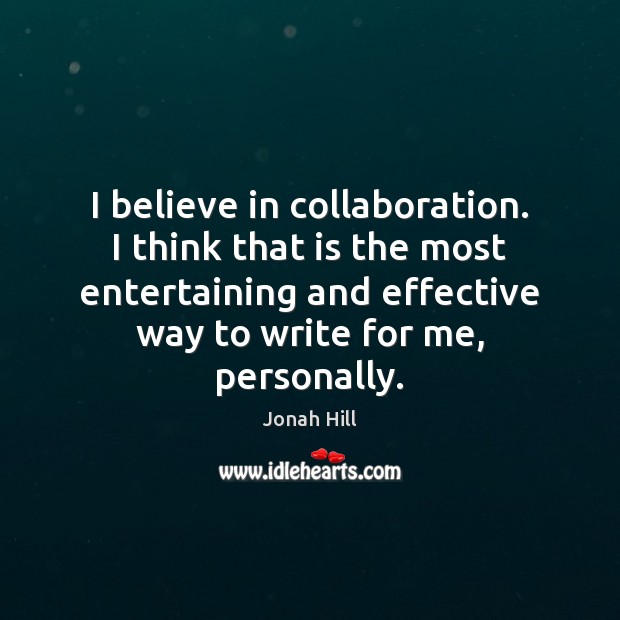 I believe in collaboration. I think that is the most entertaining and Image