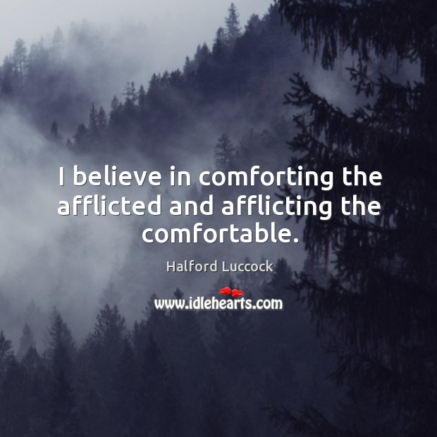 I believe in comforting the afflicted and afflicting the comfortable. Halford Luccock Picture Quote