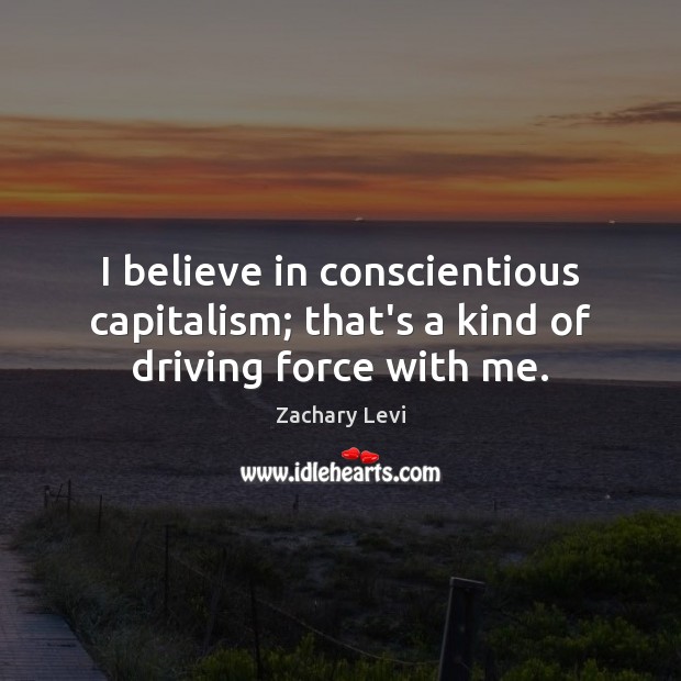 I believe in conscientious capitalism; that’s a kind of driving force with me. Driving Quotes Image