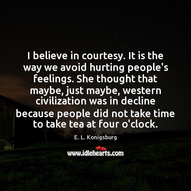 I believe in courtesy. It is the way we avoid hurting people’s E. L. Konigsburg Picture Quote