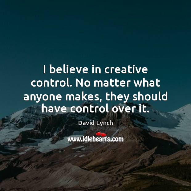 I believe in creative control. No matter what anyone makes, they should David Lynch Picture Quote