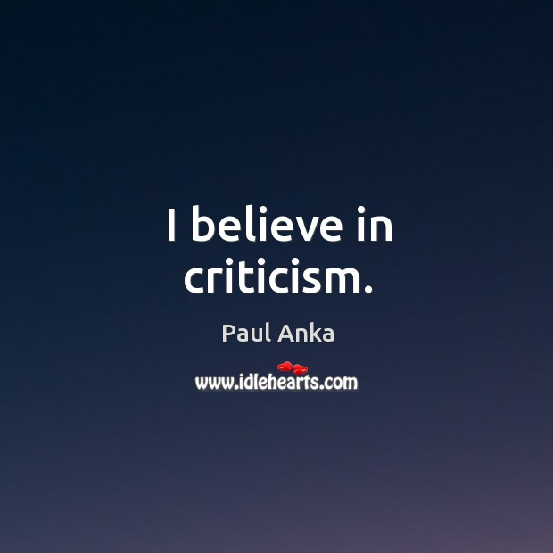 I believe in criticism. Paul Anka Picture Quote