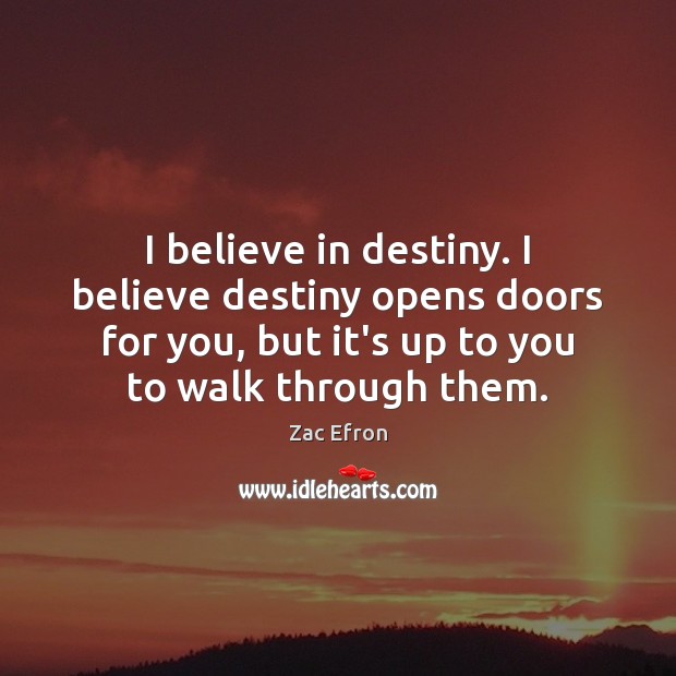 I believe in destiny. I believe destiny opens doors for you, but Zac Efron Picture Quote