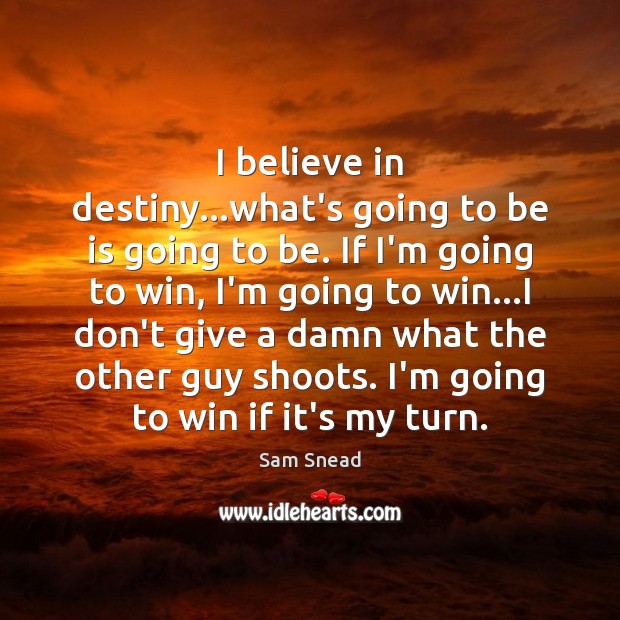 I believe in destiny…what’s going to be is going to be. Image
