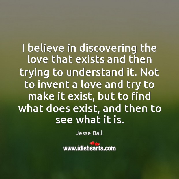 I believe in discovering the love that exists and then trying to Image