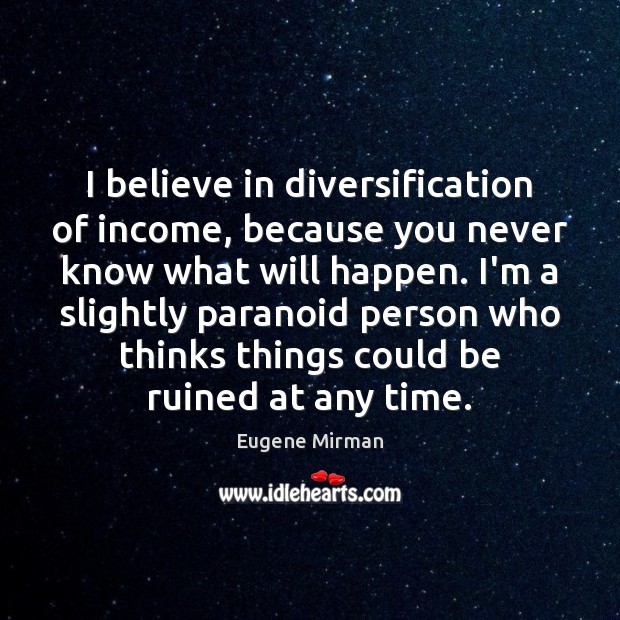 I believe in diversification of income, because you never know what will Income Quotes Image