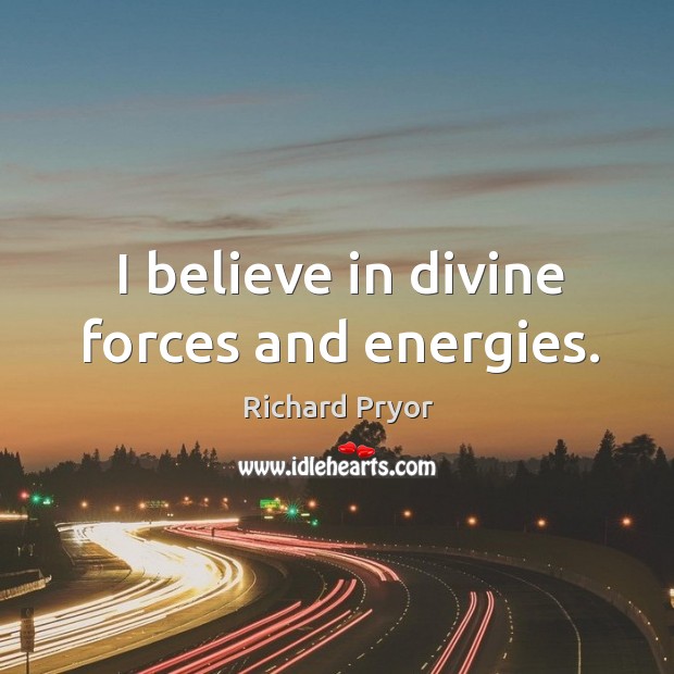 I believe in divine forces and energies. Richard Pryor Picture Quote