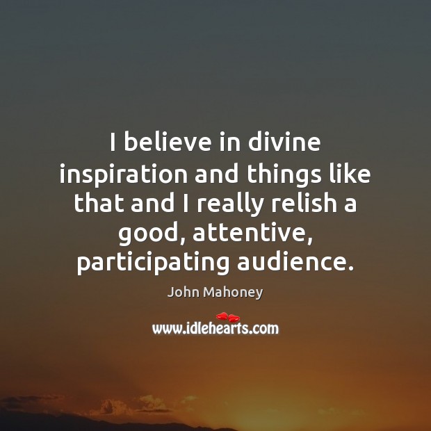 I believe in divine inspiration and things like that and I really John Mahoney Picture Quote