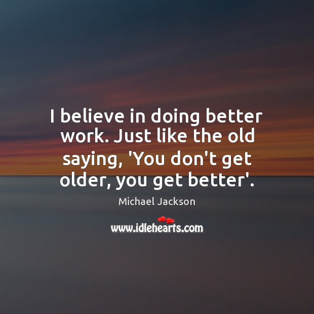 I believe in doing better work. Just like the old saying, ‘You Image