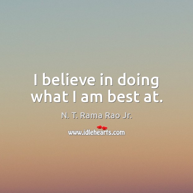 I believe in doing what I am best at. N. T. Rama Rao Jr. Picture Quote