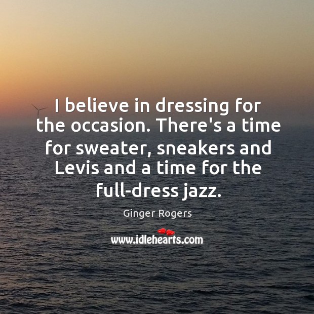 I believe in dressing for the occasion. There’s a time for sweater, Ginger Rogers Picture Quote