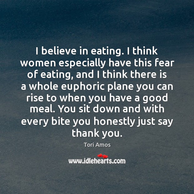 I believe in eating. I think women especially have this fear of Image