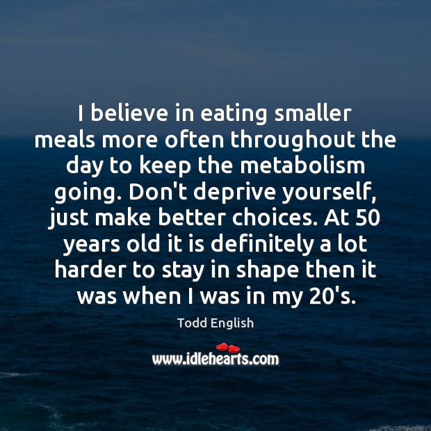 I believe in eating smaller meals more often throughout the day to Todd English Picture Quote