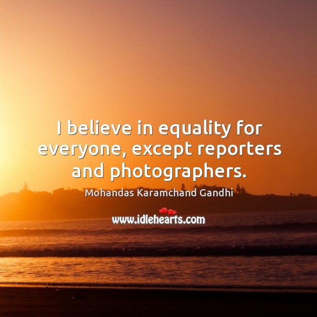 I believe in equality for everyone, except reporters and photographers. Mohandas Karamchand Gandhi Picture Quote