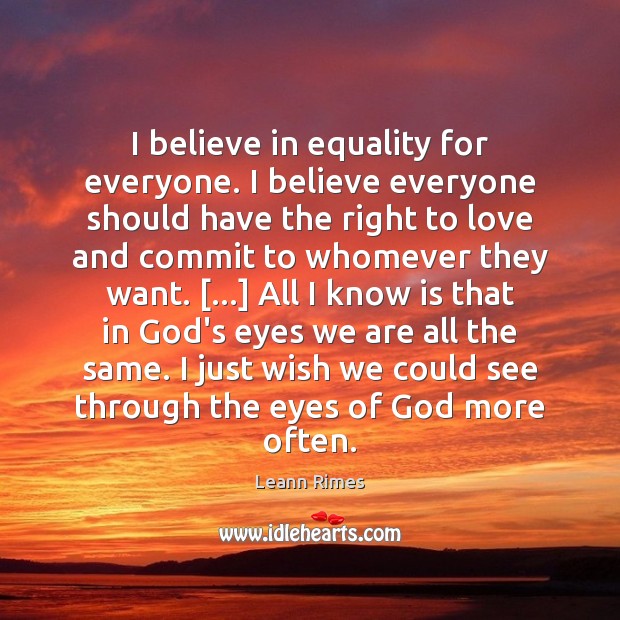 I believe in equality for everyone. I believe everyone should have the Leann Rimes Picture Quote