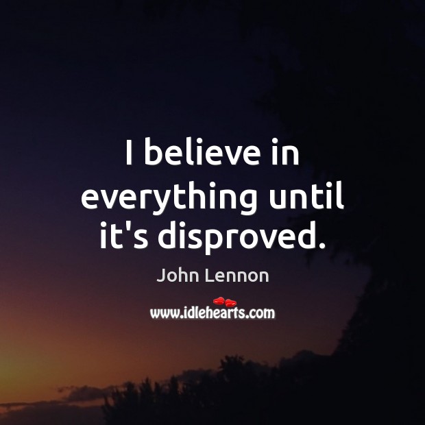 I believe in everything until it’s disproved. John Lennon Picture Quote