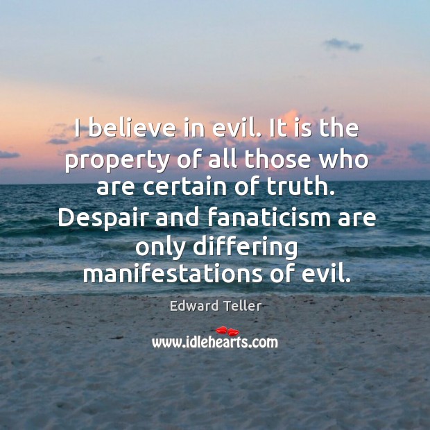 I believe in evil. It is the property of all those who Edward Teller Picture Quote