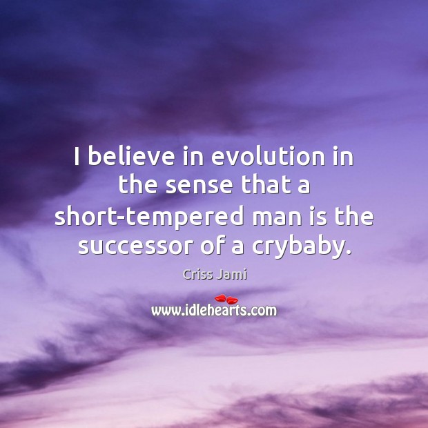 I believe in evolution in the sense that a short-tempered man is Criss Jami Picture Quote