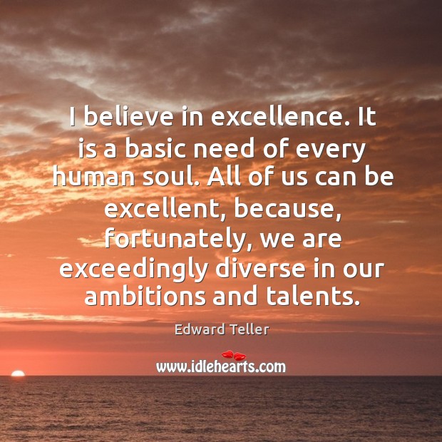 I believe in excellence. It is a basic need of every human Edward Teller Picture Quote