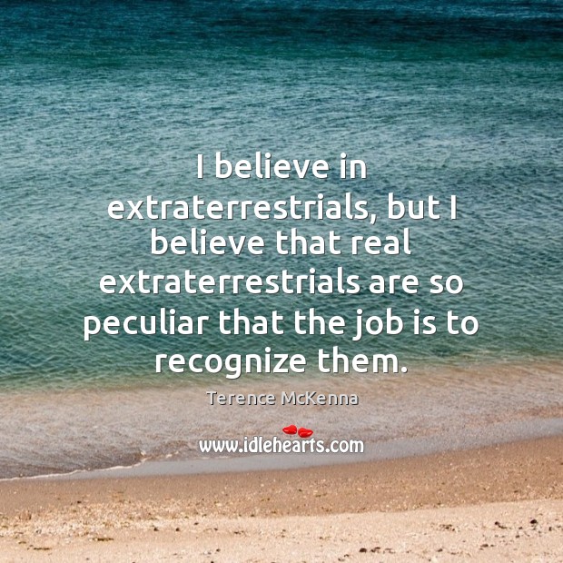 I believe in extraterrestrials, but I believe that real extraterrestrials are so Terence McKenna Picture Quote