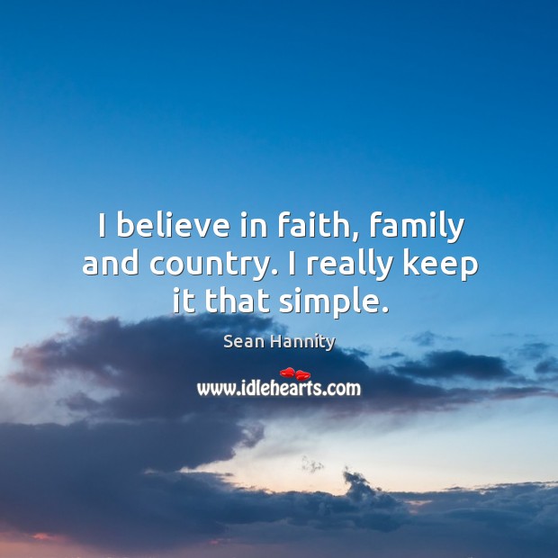 I believe in faith, family and country. I really keep it that simple. Sean Hannity Picture Quote