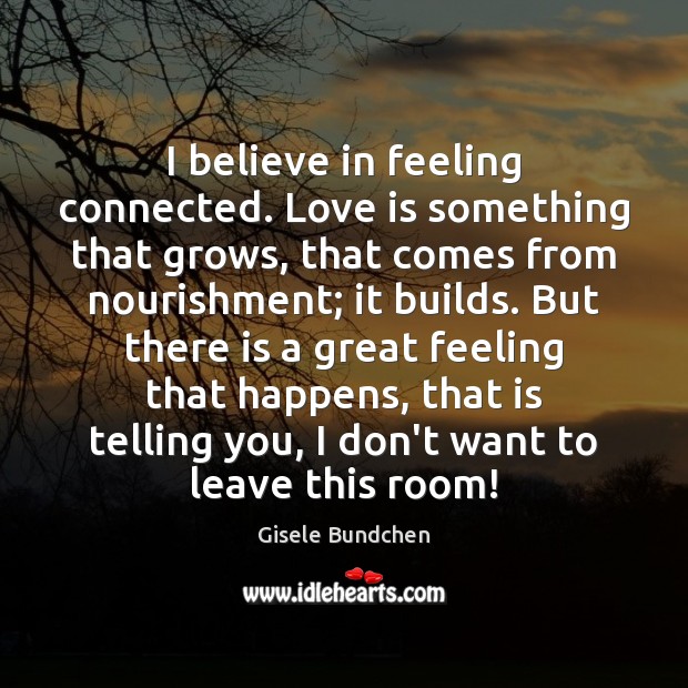 I believe in feeling connected. Love is something that grows, that comes Gisele Bundchen Picture Quote