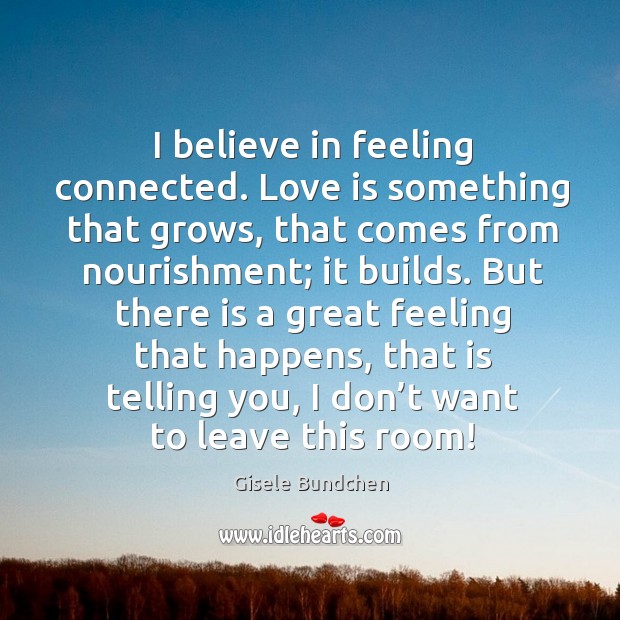 I believe in feeling connected. Love is something that grows Gisele Bundchen Picture Quote