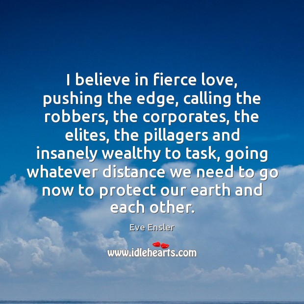 I believe in fierce love, pushing the edge, calling the robbers, the Eve Ensler Picture Quote