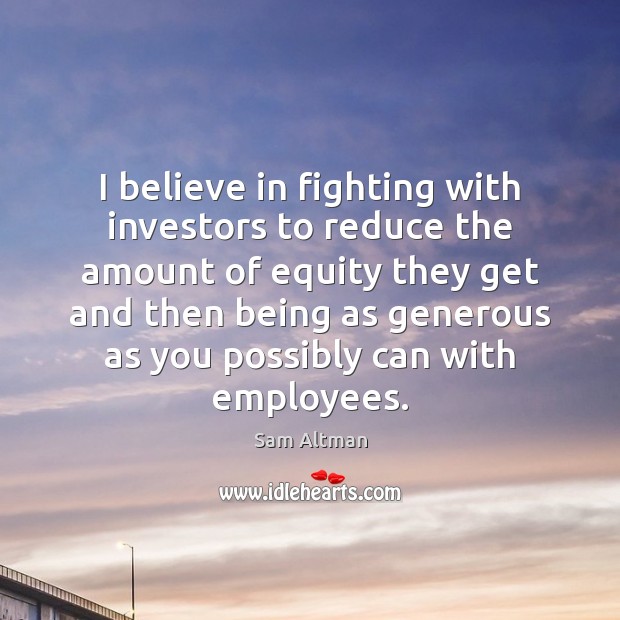 I believe in fighting with investors to reduce the amount of equity Sam Altman Picture Quote