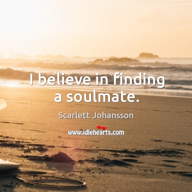 I believe in finding a soulmate. Scarlett Johansson Picture Quote