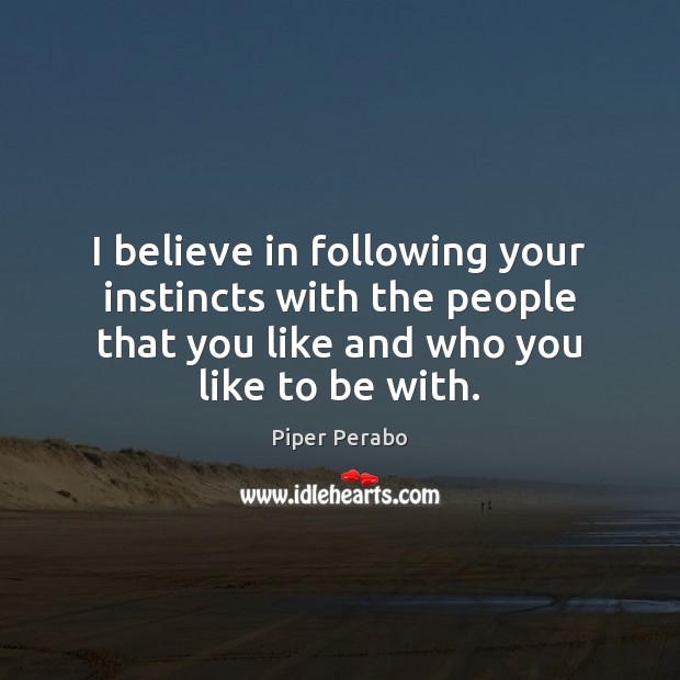 I believe in following your instincts with the people that you like Piper Perabo Picture Quote