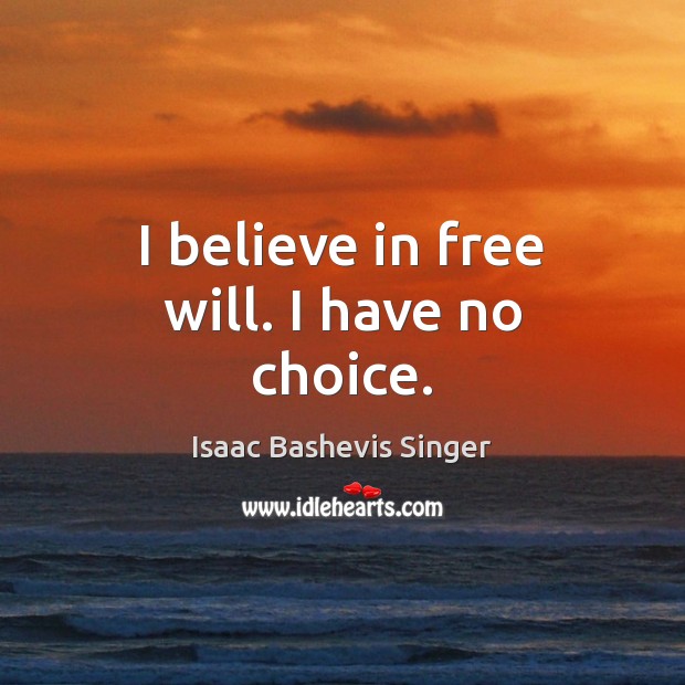 I believe in free will. I have no choice. Image