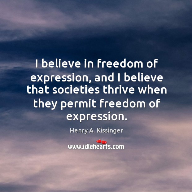 I believe in freedom of expression, and I believe that societies thrive Henry A. Kissinger Picture Quote