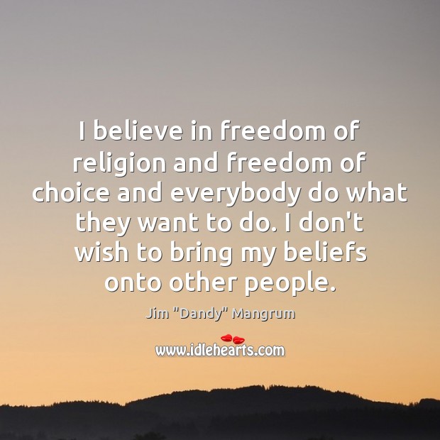 I believe in freedom of religion and freedom of choice and everybody Jim “Dandy” Mangrum Picture Quote