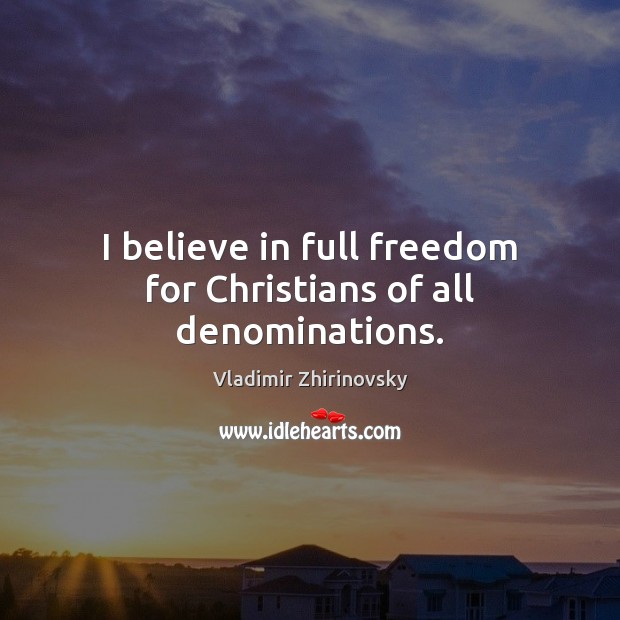 I believe in full freedom for Christians of all denominations. Vladimir Zhirinovsky Picture Quote